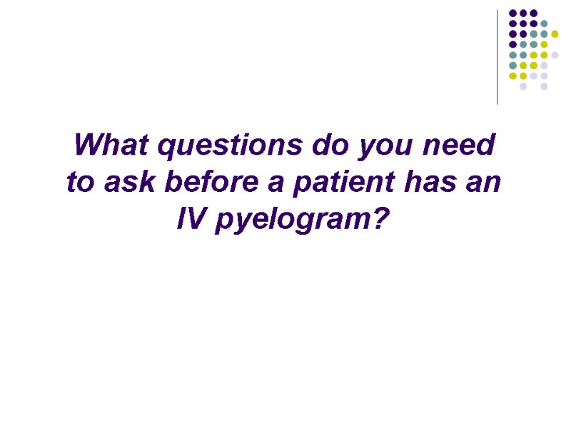 What questions do you need to ask before a patient has an IV pyelogram?